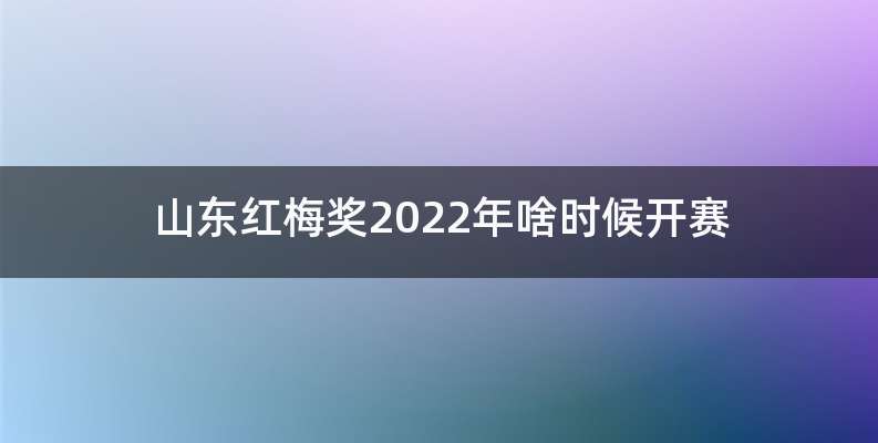 山东红梅奖2022年啥时候开赛