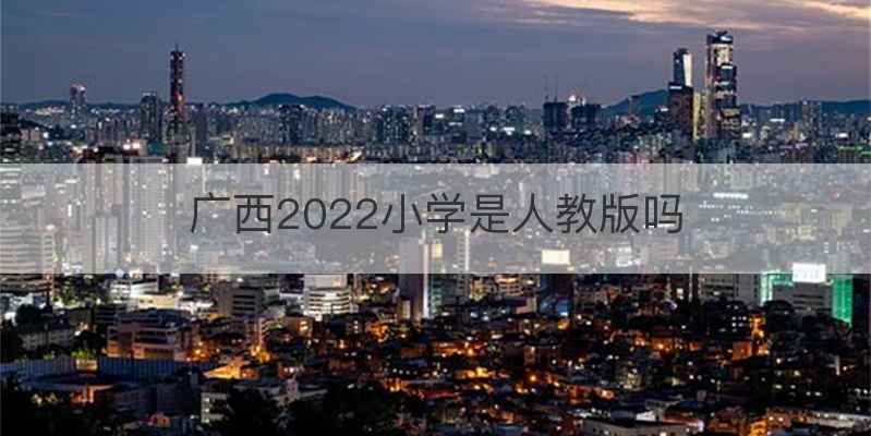 广西2022小学是人教版吗