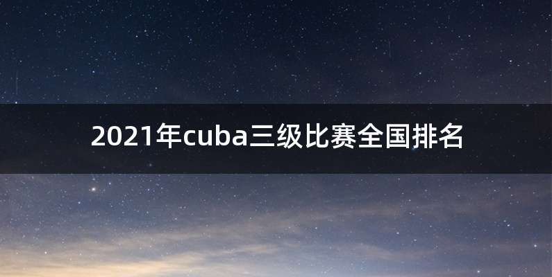 2021年cuba三级比赛全国排名