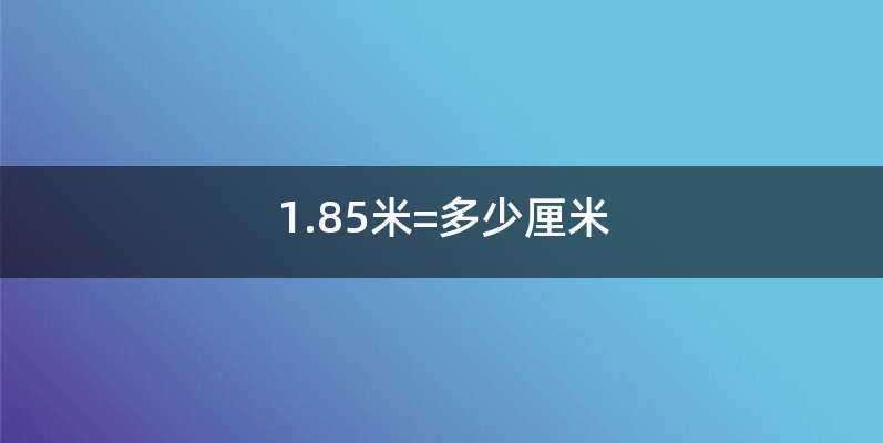 1.85米=多少厘米