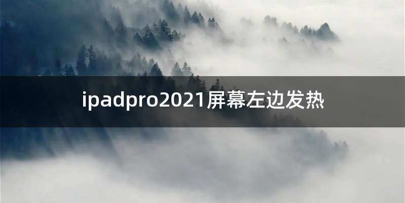 ipadpro2021屏幕左边发热