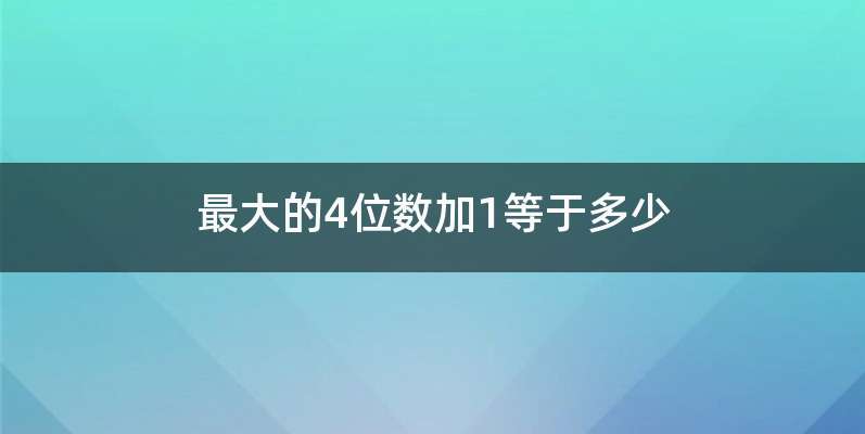 最大的4位数加1等于多少