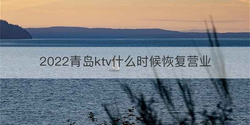 2022青岛ktv什么时候恢复营业