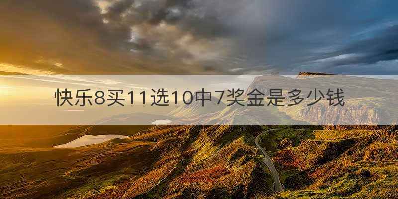 快乐8买11选10中7奖金是多少钱