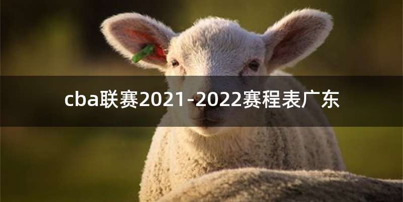 cba联赛2021-2022赛程表广东