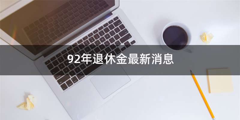 92年退休金最新消息