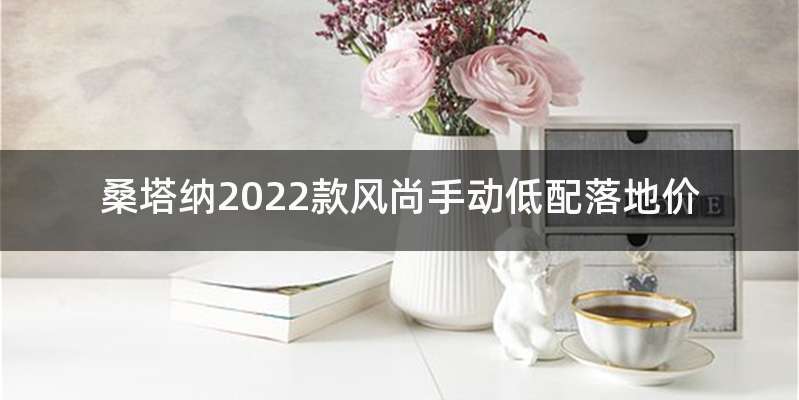 桑塔纳2022款风尚手动低配落地价