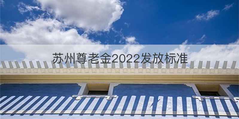 苏州尊老金2022发放标准