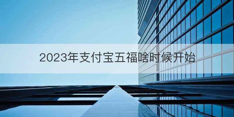 2023年支付宝五福啥时候开始