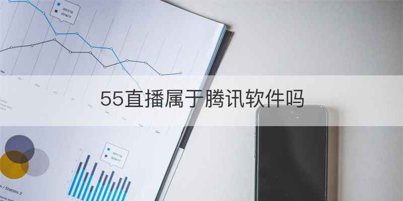 55直播属于腾讯软件吗