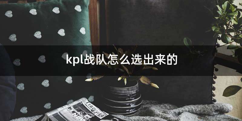 kpl战队怎么选出来的