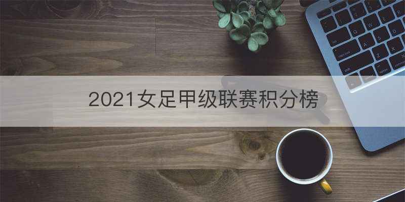 2021女足甲级联赛积分榜