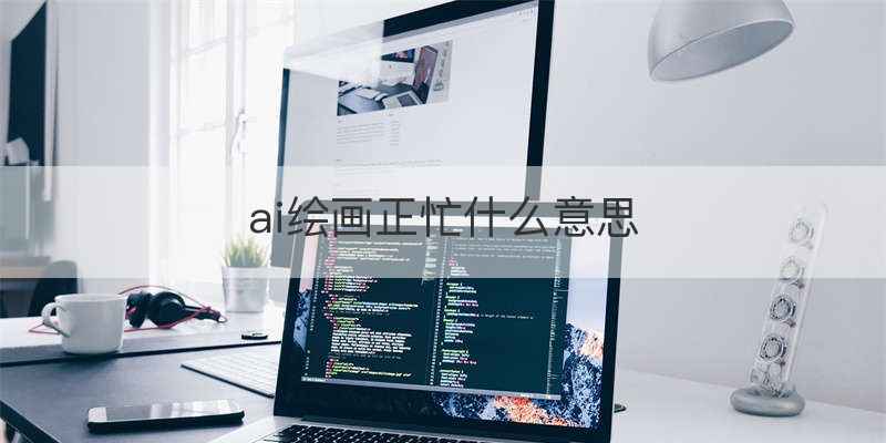 ai绘画正忙什么意思