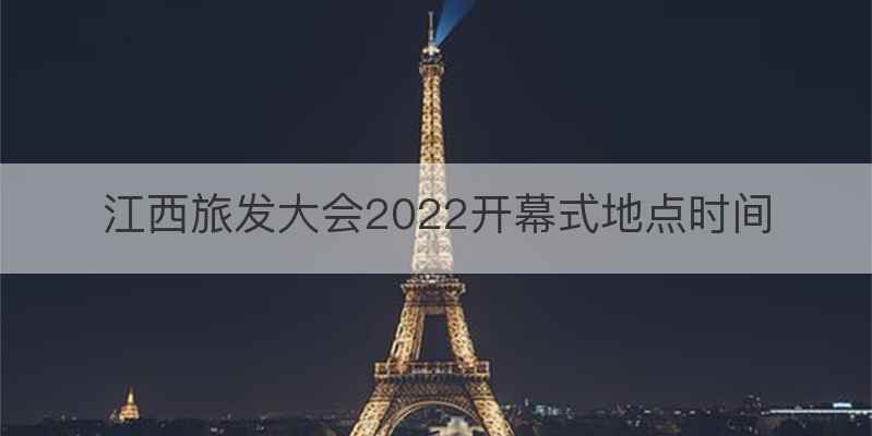 江西旅发大会2022开幕式地点时间