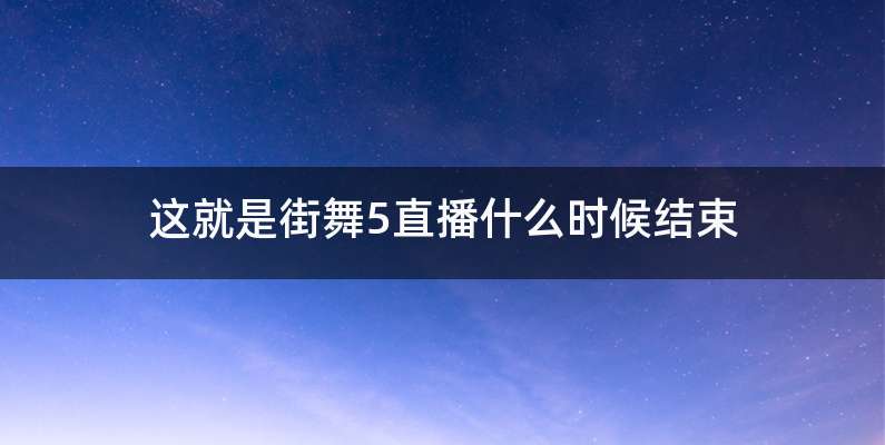 这就是街舞5直播什么时候结束