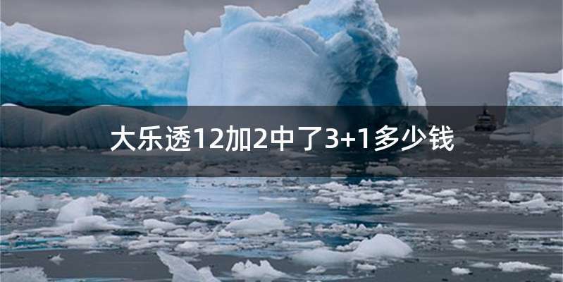 大乐透12加2中了3+1多少钱