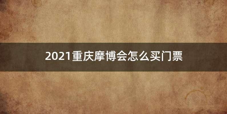 2021重庆摩博会怎么买门票