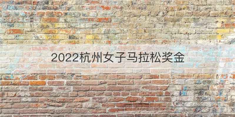 2022杭州女子马拉松奖金
