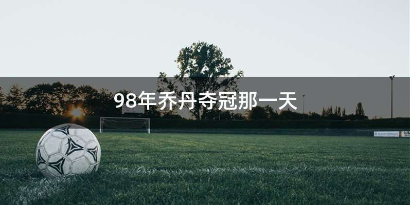 98年乔丹夺冠那一天