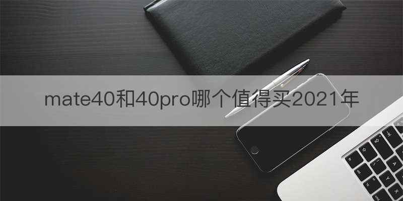 mate40和40pro哪个值得买2021年