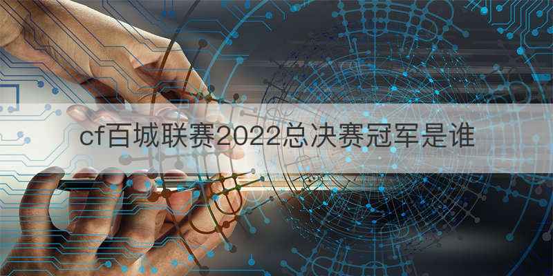 cf百城联赛2022总决赛冠军是谁