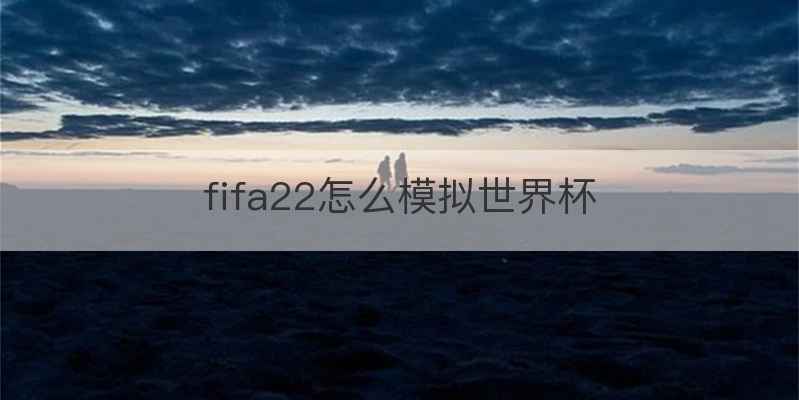 fifa22怎么模拟世界杯