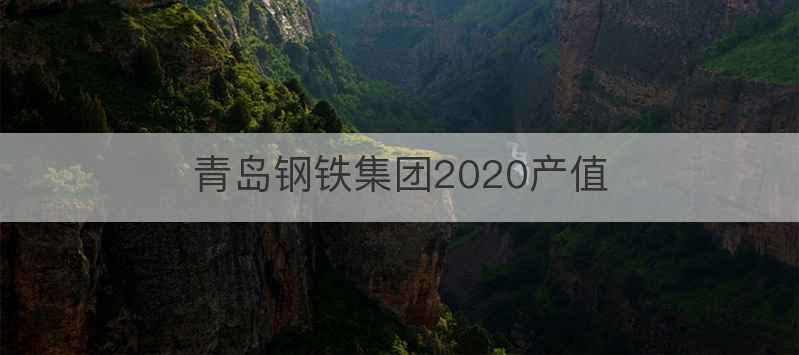 青岛钢铁集团2020产值