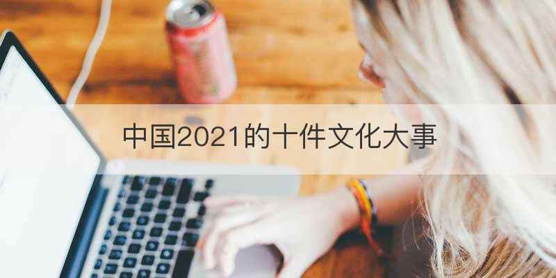 中国2021的十件文化大事