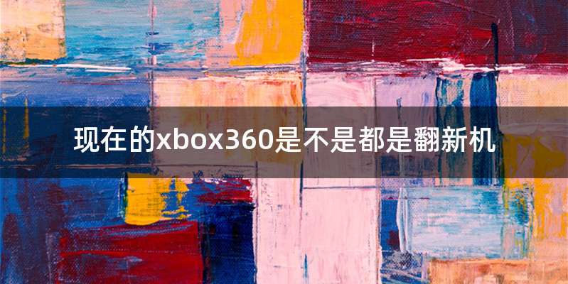 现在的xbox360是不是都是翻新机