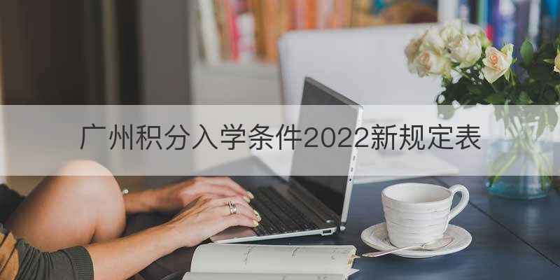广州积分入学条件2022新规定表