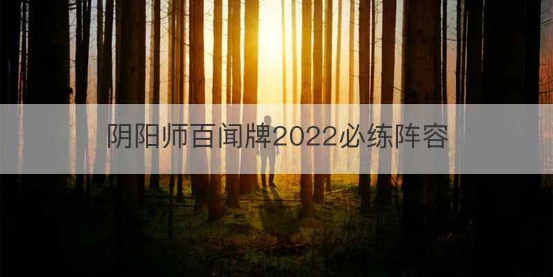 阴阳师百闻牌2022必练阵容