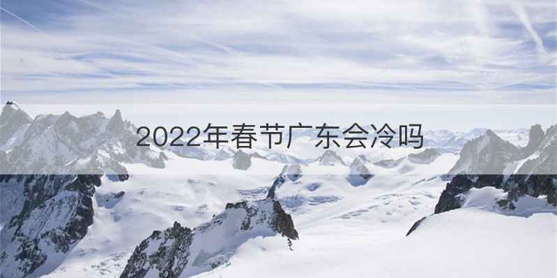 2022年春节广东会冷吗