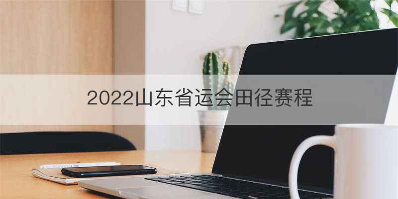 2022山东省运会田径赛程