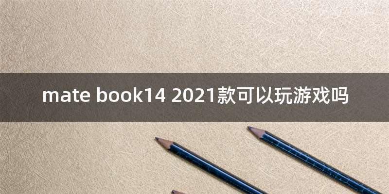 mate book14 2021款可以玩游戏吗