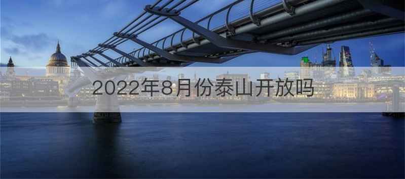 2022年8月份泰山开放吗