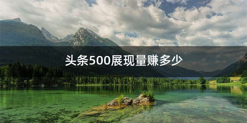 头条500展现量赚多少