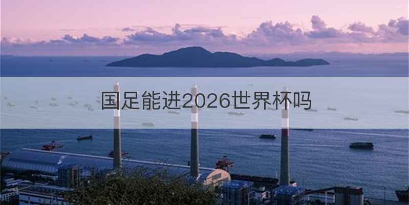 国足能进2026世界杯吗