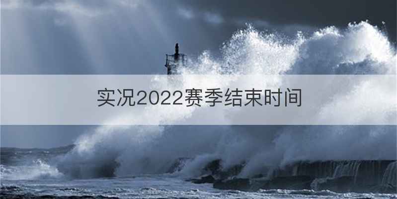 实况2022赛季结束时间