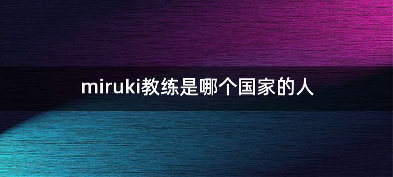 miruki教练是哪个国家的人