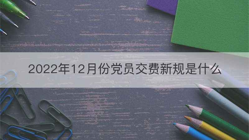 2022年12月份党员交费新规是什么