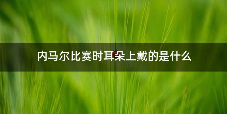 内马尔比赛时耳朵上戴的是什么