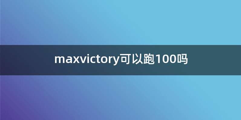 maxvictory可以跑100吗