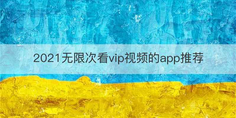 2021无限次看vip视频的app推荐