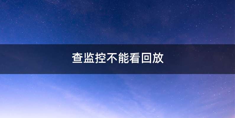 查监控不能看回放