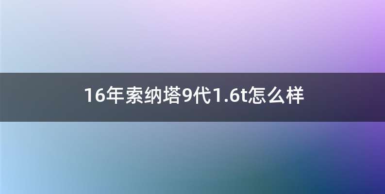 16年索纳塔9代1.6t怎么样