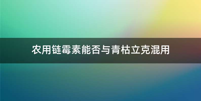 农用链霉素能否与青枯立克混用