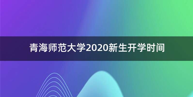 青海师范大学2020新生开学时间