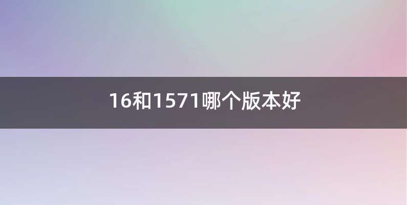 16和1571哪个版本好