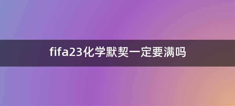 fifa23化学默契一定要满吗