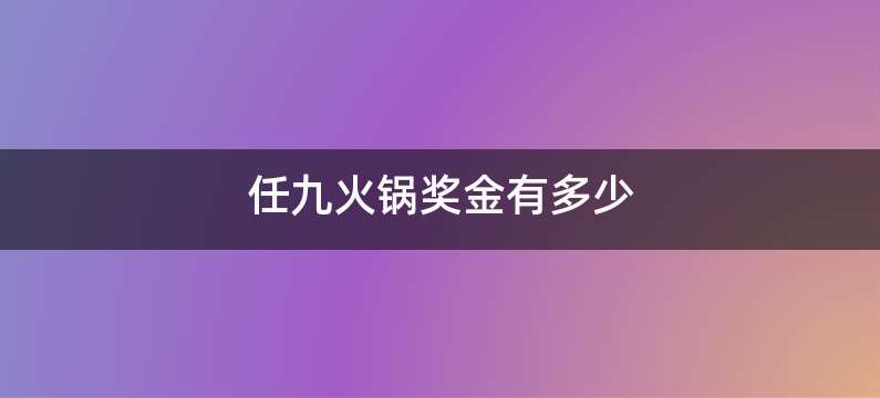 任九火锅奖金有多少